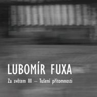 Lubomír Fuxa / Za světem III - Tušení přítomnosti. 